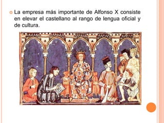  La empresa más importante de Alfonso X consiste
en elevar el castellano al rango de lengua oficial y
de cultura.
 