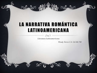 LA NARRATIVA ROMÁNTICA
LATINOAMERICANA
Literatura Latinoamericana
Wendy Torres C.I: 26.568.780
 