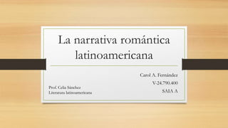 La narrativa romántica
latinoamericana
Carol A. Fernández
V-24.790.400
SAIA A
Prof. Celia Sánchez
Literatura latinoamericana
 