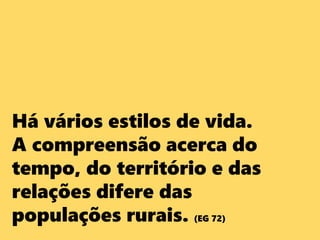 Há vários estilos de vida.
A compreensão acerca do
tempo, do território e das
relações difere das
populações rurais. (EG 72)
 