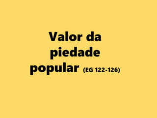 Valor da
piedade
popular (EG 122-126)
 
