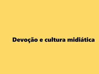 Devoção e cultura midiática
 