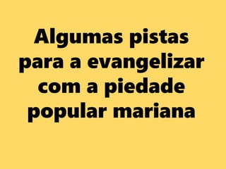 Algumas pistas
para a evangelizar
com a piedade
popular mariana
 
