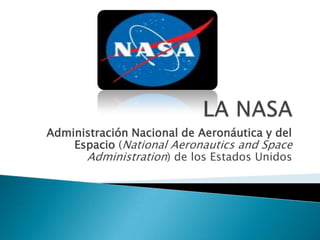 LA NASA Administración Nacional de Aeronáutica y del Espacio (NationalAeronautics and SpaceAdministration) de los Estados Unidos  
