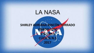 LA NASA
SHIRLEY ADRIANA RINCÓN TORRADO
GRADO:10ºC
E.N.S.M.A
CÚCUTA N.S
2017
 