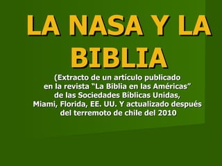 LA NASA Y LA BIBLIA (Extracto de un artículo publicado  en la revista “La Biblia en las Américas”  de las Sociedades Bíblicas Unidas,  Miami, Florida, EE. UU. Y actualizado después  del terremoto de chile del 2010 