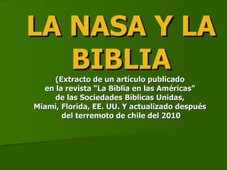 LA NASA Y LA BIBLIA (Extracto de un artículo publicado  en la revista “La Biblia en las Américas”  de las Sociedades Bíblicas Unidas,  Miami, Florida, EE. UU. Y actualizado después  del terremoto de chile del 2010 