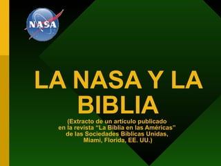 LA NASA Y LA BIBLIA (Extracto de un artículo publicado  en la revista “La Biblia en las Américas”  de las Sociedades Bíblicas Unidas,  Miami, Florida, EE. UU.) 