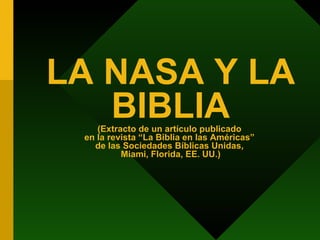 LA NASA Y LA BIBLIA (Extracto de un artículo publicado  en la revista “La Biblia en las Américas”  de las Sociedades Bíblicas Unidas,  Miami, Florida, EE. UU.) 