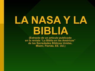 LA NASA Y LA
   BIBLIA
    (Extracto de un artículo publicado
 en la revista “La Biblia en las Américas”
   de las Sociedades Bíblicas Unidas,
          Miami, Florida, EE. UU.)
 
