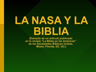 LA NASA Y LA
BIBLIA(Extracto de un artículo publicado
en la revista “La Biblia en las Américas”
de las Sociedades Bíblicas Unidas,
Miami, Florida, EE. UU.)
 