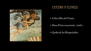 Cefiro DIos del Viemto.
Diosa Cloris secuestrada ( ninfa ).
Jardin de las Hesperirides.
CEFIRO Y CLORIS
 