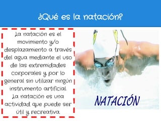 ¿Qué es la natación?

    La natación es el
     movimiento y/o
desplazamiento a través
del agua mediante el uso
   de las...