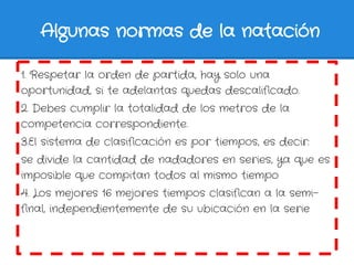Algunas normas de la natación

1. Respetar la orden de partida, hay solo una
oportunidad, si te adelantas quedas descalifi...