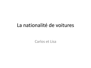 La nationalité de voitures

        Carlos et Lisa
 