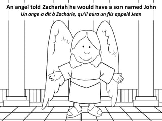 An angel told Zachariah he would have a son named John
Un ange a dit à Zacharie, qu'il aura un fils appelé Jean
 