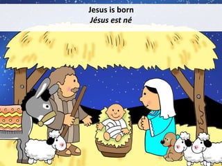 Jesus is born
Jésus est né
 