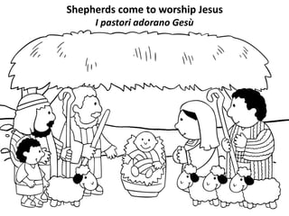 Shepherds come to worship Jesus
I pastori adorano Gesù
 