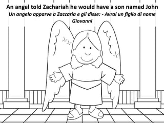 An angel told Zachariah he would have a son named John
Un angelo apparve a Zaccaria e gli disse: - Avrai un figlio di nome...