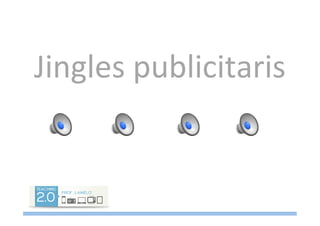 Jingles	
  publicitaris	
  
 