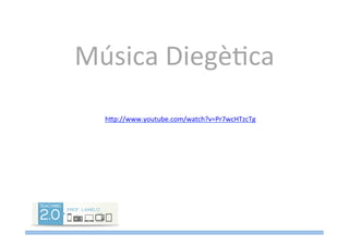 Música	
  DiegèMca	
  
hTp://www.youtube.com/watch?v=Pr7wcHTzcTg	
  
	
  
 