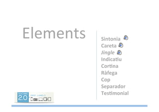 Elements	
   Sintonia	
  
Careta	
  
Jingle	
  
IndicaGu	
  
CorGna	
  
Ràfega	
  
Cop	
  
Separador	
  
TesGmonial	
  
	
  
	
  
 