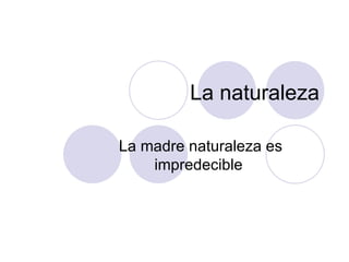 La naturaleza La madre naturaleza es impredecible  