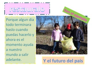 Porque algun dia todo terminara haslo cuando puedas hacerlo y ahora es el momento ayuda a nuestro mundo a salir adelante. Son el ejemplo Y el futuro del pais 