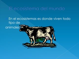 El ecosistema del mundoEn el ecosistemas es donde viven todo tipo de animales personas etc.
