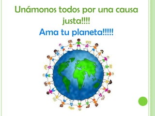 Unámonos todos por una causa justa!!!!Ama tu planeta!!!!!