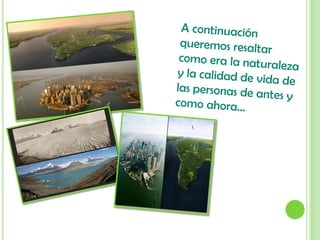 A continuación queremos resaltar como era la naturaleza y la calidad de vida de las personas de antes y como ahora…