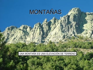 UNA MONTAÑA ES UNA ELEVACIÓN DE TERRENO
MONTAÑASMONTAÑAS
 