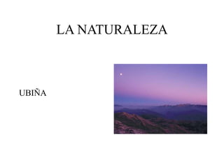 LA NATURALEZA
UBIÑA
 