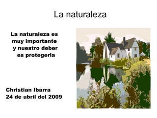 La naturaleza
La naturaleza es
muy importante
y nuestro deber
es protegerla

Christian Ibarra
24 de abril del 2009

 