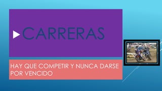 HAY QUE COMPETIR Y NUNCA DARSE
POR VENCIDO
CARRERAS
 