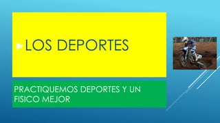 PRACTIQUEMOS DEPORTES Y UN
FISICO MEJOR
LOS DEPORTES
 