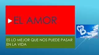 ES LO MEJOR QUE NOS PUEDE PASAR
EN LA VIDA
EL AMOR
 
