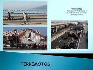 TERREMOTOSMas reciente todavía es el ocurrido en Chile y Taiwán.La tierra tiembla.TERREMOTOS