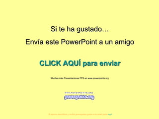 Si te ha gustado… Envía este PowerPoint a un amigo CLICK AQUÍ para enviar Muchas más Presentaciones PPS en www.powerpoints.org Si quieres suscribirte y recibir powerpoints gratis en tu email pulsa  aquí 