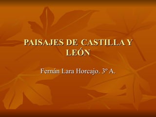 PAISAJES DE   CASTILLA Y LEÓN Fernán Lara Horcajo. 3º A. 