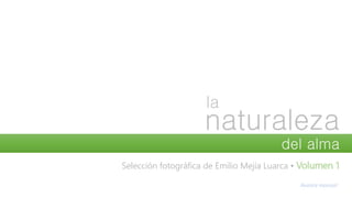 la
naturaleza
del alma
Selección fotográfica de Emilio Mejía Luarca • Volumen 1
Avance manual
 