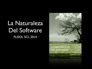 La Naturaleza
Del Software
FLISOL SCL 2014
 