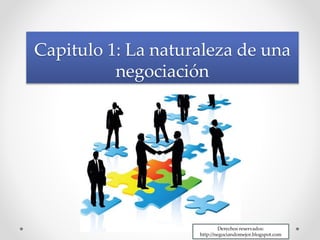 Capitulo 1: La naturaleza de una
negociación
Derechos reservados:
http://negociandomejor.blogspot.com
 