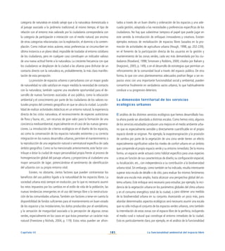 103
Capítulo III La funcionalidad ambiental del espacio libre
categoría de naturaleza en estado salvaje que a la naturaleza domesticada o
al paisaje asociado a la jardinería tradicional; al mismo tiempo, el tipo de
relación con el entorno más valorado por la ciudadanía correspondería con
la categoría de participación e interacción con el medio natural, por encima
de otras categorías relacionadas con la explotación, el dominio o la contem-
plación. Como indican estos autores, estas preferencias se circunscriben en
última instancia a un plano ideal, imposible de trasladar al entorno cotidiano
de los ciudadanos, pero en cualquier caso constituyen un indicador valioso
de una nueva actitud frente a la naturaleza. La creciente frecuencia con que
los ciudadanos se desplazan de la ciudad a las afueras para disfrutar de un
contacto directo con la naturaleza es, probablemente, la más clara manifes-
tación de esta percepción.
La provisión de espacios urbanos o periurbanos con un mayor grado
de naturalidad no sólo satisface en mayor medida la necesidad de contacto
con la naturaleza; también supone una excelente oportunidad para el de-
sarrollo de nuevas funciones asociadas al uso público, como la educación
ambiental y el conocimiento por parte de los ciudadanos de los valores na-
turales propios del contexto geográfico en que se ubica la ciudad. La posibi-
lidad de realizar actividades didácticas en un entorno natural, la experiencia
directa de los ciclos naturaleza, el reconocimiento de especies autóctonas
de flora y fauna, etc., son recursos de gran valor para la formación de una
conciencia medioambiental, especialmente en el caso de las nuevas genera-
ciones. La introducción de criterios ecológicos en el diseño de los espacios,
así como la conservación de los espacios naturales existentes y su correcta
integración en los nuevos desarrollos urbanos, permiten el mantenimiento o
la reproducción de una vegetación natural o seminatural específica de cada
ámbito geográfico. Como se ha mencionado anteriormente, este factor con-
tribuye a dotar la ciudad de mayor personalidad propia frente al proceso de
homogenización global del paisaje urbano, y proporciona al ciudadano una
mayor sensación de lugar, potenciándose el sentimiento de identificación
del urbanita con su propio entorno vital.
Existen, no obstante, ciertos factores que pueden contrarrestar los
beneficios del uso público ligado a la naturalidad de los espacios libres. La
sociedad urbana está siempre en evolución, por lo que es necesario asumir
los retos impuestos por los cambios en el estilo de vida de la población, las
nuevas tendencias emergentes en el uso del tiempo libre o la reestructura-
ción de las comunidades urbanas.También son factores a tener en cuenta la
disponibilidad de fondos suficientes para el mantenimiento en buen estado
de los espacios y las instalaciones, los daños producidos por el vandalismo,
y la sensación de inseguridad asociada a la percepción de algunas zonas
verdes, especialmente en los casos en que éstas presentan un carácter más
natural (Freestone y Nichols, 2004, p. 119). Estos retos pueden ser afron-
tados a través de un buen diseño y ordenación de los espacios y una ade-
cuada gestión, adaptada a las necesidades y preferencias específicas de los
ciudadanos. No hay que subestimar tampoco el papel que puede jugar en
este sentido la introducción de enfoques innovadores y creativos. Existen
ejemplos exitosos de revitalización de espacios libres basados en la pro-
moción de actividades de agricultura urbana (Hough, 1998, pp. 202-239),
en el fomento de la participación directa de los usuarios en la gestión y
mantenimiento de las zonas verdes, cada vez más demandada por los ciu-
dadanos (Roseland, 1998; Simonsen y Robbins, 2000; citados por Balram y
Dragicevic, 2005, p. 149), o en el desarrollo de estrategias que permitan un
reforzamiento de la comunidad local a través del espacio público. De otra
forma, lo que con unos planteamientos adecuados podrían llegar a ser es-
pacios vivos con una importante funcionalidad social y ambiental, pueden
convertirse finalmente en verdaderos vacíos urbanos, lo que habitualmente
conduce a su progresivo deterioro.
La dimensión territorial de los servicios
ecológicos urbanos
El análisis de los distintos servicios ecológicos que hemos desarrollado has-
ta ahora puede ser abordado a distintas escalas. Como hemos visto, algunos
de los servicios estudiados producen una mejora en el medio ambiente urba-
no que es especialmente sensible y directamente cuantificable en el propio
espacio donde se originan. Por ejemplo, la evapotranspiración y la provisión
de sombra por parte de la vegetación de una zona verde tienen un efecto
especialmente significativo sobre los niveles de confort urbano en un ámbito
que comprende el propio espacio verde y su entorno inmediato. De la misma
forma, un espacio verde actuará como hábitat específico para unas especies
u otras en función de sus características de diseño, su configuración espacial,
su localización, etc., con independencia a su contribución a la biodiversidad
urbana total. Sin embargo, como también se ha indicado, resulta interesante
superar esta escala de detalle o de sitio, para evaluar los mismos fenómenos
desde una escala más amplia, hasta alcanzar una perspectiva global del sis-
tema urbano. Este enfoque será necesario para estudiar, por ejemplo, la inci-
dencia de la vegetación urbana en los parámetros globales del clima urbano
y en el consumo energético total de la ciudad, o para obtener una medida
de la biodiversidad urbana en su conjunto. Avanzando un poco más, para
abordar determinados aspectos ecológicos será necesario asumir una escala
que no sólo incluya el conjunto de los espacios verdes urbanos, sino también
la interrelación de estas zonas con el espacio libre de la periferia, incluyendo
el medio rural o natural que constituye el entorno inmediato de la ciudad.
Esto es particularmente claro, por ejemplo, en el análisis de la funcionalidad
 