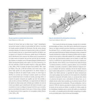 124
La naturaleza en la ciudad
SIG para la gestión de la biodiversidad urbana de Oslo.
Fuente: Pedersen et al., 2004, p. 436
limitación de tiempo hace que se deban buscar “atajos” metodológicos
que permitan evaluar la calidad y la potencialidad del medio sin necesidad
de recopilar grandes cantidades de información. Para ello, existen diversas
estrategias basadas en la selección de especies clave, es decir, en la identifi-
cación de especies que, por sus requerimientos específicos de hábitat o por
su impacto en el conjunto de la biocenosis, pueden ejercer de indicadores
para la identificación de los espacios más valiosos para la conservación de
un amplio número de especies. Hay que decir que este tipo de metodolo-
gías, basadas en conceptos como el de especie paraguas (umbrella species) o
especie clave (keystone species), están sujetas a una cierta controversia, y no
han sido verificadas a través de estudios empíricos a largo plazo (Rubino
y Hess, 2003, p. 90). El concepto de especie focal (Lambeck, 1997; citado
por Rubino y Hess, ibid., p. 90) está sometido a esta misma crítica, si bien
parece haber ganado una cierta popularidad en los últimos tiempos. La
estrategia de selección de especies focales consiste, en primer lugar, en
identificar los procesos que constituyan o puedan suponer una amenaza
para la biodiversidad local en el ámbito de estudio, para luego definir un
conjunto de especies compuesto por aquellas que sean más sensibles a
cada una de las amenazas identificadas. Los requerimientos de hábitat de
las especies así seleccionadas serán utilizados para establecer una serie de
criterios que deberán guiar la planificación del ámbito de estudio. Lo que
se pretende con esto es configurar el paisaje de tal forma que sea óptimo
para las necesidades de la especie focal y que, al mismo tiempo, satisfaga
los requerimientos de otros organismos con necesidades similares (Rubino
y Hess, 2003, p. 90).
Como muestra de este tipo de estrategia, se puede citar la metodolo-
gía desarrollada por Rubino y Hess (ibid.) para la identificación de espacios
clave en una región sometida a presiones urbanísticas en el estado de Caro-
lina del Norte, EE.UU. Los autores tomaron el cárabo norteamericano (Strix
varia) como especie focal para los hábitats de bosques de ribera y bosques de
humedal. Partiendo de un análisis de la literatura científica sobre los requeri-
mientos de esta especie, se desarrolló mediante SIG un modelo cartográfico
de las áreas que potencialmente podrían servir de hábitat al cárabo. Para
este fin, se modificaron las capas existentes de usos de suelo y cobertura ve-
getal, utilizando criterios diversos, como el tamaño de las teselas de bosque
o la distancia existente a carreteras y espacios abiertos. Una vez terminado
el modelo, se procedió a comprobar su validez mediante el trabajo de cam-
po. Los resultados del muestreo sistemático del área de estudio indicaron
que el cárabo estaba presente en un 65% de las áreas identificadas por el
modelo como hábitat potencial. La capacidad del cárabo norteamericano
como especie paraguas para la presencia de otras especies fue comprobada
mediante la comparación del modelo creado con una base de datos relativa
a la presencia de especies raras o sobresalientes de flora y fauna. Los re-
sultados de este análisis fueron variables para los distintos taxones (0% de
cobertura para especies de invertebrados, 75% para vertebrados), si bien se
alcanzó el 100% de cobertura para todos los taxones al eliminar el criterio
de tamaño de las manchas de hábitat. La sencillez y la relativa rapidez de
las metodologías empleadas para la creación del modelo y la comprobación
de su validez, y el aceptable grado de efectividad conseguido por el modelo,
son las principales bazas a favor de este tipo de estrategias.
Mapa de conectividad del Área Metropolitana de Barcelona.
Fuente: Marull y Mallarach, 2005, p. 257.
 