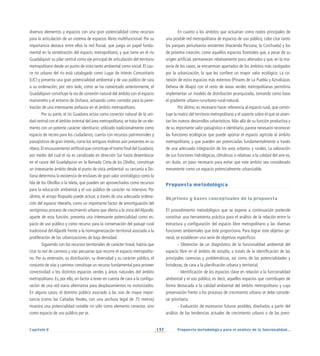 137
Capítulo V Propuesta metodológica para el análisis de la funcionalidad...
diversos elementos y espacios con una gran potencialidad como recursos
para la articulación de un sistema de espacios libres multifuncional. Por su
importancia destaca entre ellos la red fluvial, que juega un papel funda-
mental en la vertebración del espacio metropolitano, y que tiene en el río
Guadalquivir su pilar central como eje principal de articulación del territorio
metropolitano desde un punto de vista tanto ambiental como social. El cau-
ce no urbano del río está catalogado como Lugar de Interés Comunitario
(LIC) y presenta una gran potencialidad ambiental y de uso público de cara
a su ordenación; por otro lado, como se ha comentado anteriormente, el
Guadalquivir constituye la vía de conexión natural del ámbito con el espacio
marismeño y el entorno de Doñana, actuando como corredor para la pene-
tración de una interesante avifauna en el ámbito metropolitano.
Por su parte, el río Guadaira actúa como conector natural de la uni-
dad central con el ámbito oriental del área metropolitana;se trata de un ele-
mento con un potente carácter identitario: utilizado tradicionalmente como
espacio de recreo para los ciudadanos, cuenta con recursos patrimoniales y
paisajísticos de gran interés, como los antiguos molinos aún presentes en su
ribera.El encauzamiento artificial que constituye el tramo final del Guadaira,
por medio del cual el río es canalizado en dirección Sur hasta desembocar
en el cauce del Guadalquivir en la llamada Corta de los Olivillos, constituye
un interesante ámbito desde el punto de vista ambiental: su cercanía a Do-
ñana determina la existencia de enclaves de gran valor ornitológico como la
Isla de los Olivillos o la Isleta, que pueden ser aprovechados como recursos
para la educación ambiental y el uso público de carácter no intensivo. Por
último, el arroyo Riopudio puede actuar, a través de una adecuada ordena-
ción del espacio ribereño, como un importante factor de amortiguación del
vertiginoso proceso de crecimiento urbano que afecta a la zona delAljarafe;
aparte de esta función, presenta una interesante potencialidad como es-
pacio de uso público y como recurso para la conservación del paisaje rural
tradicional del Aljarafe frente a la homogeneización territorial asociada a la
proliferación de las urbanizaciones de baja densidad.
Siguiendo con los recursos territoriales de carácter lineal, habría que
citar la red de caminos y vías pecuarias que recorre el espacio metropolita-
no. Por su extensión, su distribución, su diversidad y su carácter público, el
conjunto de vías y caminos constituye un recurso fundamental para proveer
conectividad a los distintos espacios verdes y áreas naturales del ámbito
metropolitano. Es, por ello, un factor a tener en cuenta de cara a la configu-
ración de una red viaria alternativa para desplazamientos no motorizados.
En alguno casos, el dominio público asociado a las vías de mayor impor-
tancia (como las Cañadas Reales, con una anchura legal de 75 metros)
muestra una potencialidad notable no sólo como elemento conector, sino
como espacio de uso público per se.
En cuanto a los ámbitos que actuarían como nodos principales de
una posible red metropolitana de espacios de uso público, cabe citar tanto
los parques periurbanos existentes (Hacienda Porzuna, la Corchuela) y los
de próxima creación, como aquellos espacios forestales que, a pesar de su
origen artificial, permanecen relativamente poco alterados y que, en la ma-
yoría de los casos, se encuentran apartados de los ámbitos más castigados
por la urbanización, lo que les confiere un mayor valor ecológico. La co-
nexión de estos espacios más externos (Pinares de La Puebla y Aznalcázar,
Dehesa de Abajo) con el resto de áreas verdes metropolitanas permitiría
implementar un modelo de distribución jerarquizada, tomando como base
el gradiente urbano-rururbano-rural-natural.
Por último, es necesario hacer referencia al espacio rural, que consti-
tuye la matriz del territorio metropolitano y el soporte sobre el que se asien-
tan los nuevos desarrollos urbanísticos. Más allá de su función productiva y
de su importante valor paisajístico e identitario, parece necesario reconocer
las funciones ecológicas que puede aportar el espacio agrícola al ámbito
metropolitano, y que pueden ser potenciadas fundamentalmente a través
de una adecuada integración de los usos urbanos y rurales. La valoración
de sus funciones hidrológicas, climáticas o relativas a la calidad del aire es,
sin duda, un paso necesario para evitar que este ámbito sea considerado
meramente como un espacio potencialmente urbanizable.
Propuesta metodológica
Objetivos y bases conceptuales de la propuesta
El procedimiento metodológico que se expone a continuación pretende
constituir una herramienta práctica para el análisis de la relación entre la
estructura y configuración del espacio libre metropolitano y las diversas
funciones ambientales que éste proporciona. Para lograr este objetivo ge-
neral, se establecen una serie de objetivos específicos:
- Obtención de un diagnóstico de la funcionalidad ambiental del
espacio libre en el ámbito de estudio, a través de la identificación de las
principales carencias y problemáticas, así como de las potencialidades y
fortalezas, de cara a la planificación urbana y territorial.
- Identificación de los espacios clave en relación a la funcionalidad
ambiental y el uso público, es decir, aquellos espacios que contribuyen de
forma destacada a la calidad ambiental del ámbito metropolitano y cuya
preservación frente a los procesos de crecimiento urbano se debe conside-
rar prioritaria.
- Evaluación de escenarios futuros posibles, diseñados a partir del
análisis de las tendencias actuales de crecimiento urbano o de las previ-
 