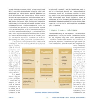 139
Capítulo V Propuesta metodológica para el análisis de la funcionalidad...
funciones ambientales consideradas resultaría, sin duda, de enorme interés
de cara al conocimiento del comportamiento ambiental del sistema urbano,
pero exigiría un coste material y temporal excesivo de cara a la aplicación
efectiva de los resultados de la investigación en los procesos de toma de
decisiones y de ordenación del territorio metropolitano. Por ello, no es ob-
jeto de la metodología propuesta llevar a cabo un estudio pormenorizado
de los procesos implicados, sino obtener una valoración de la magnitud de
estas funciones y una evaluación de cómo diferentes opciones de planifica-
ción pueden incidir en ellas. El compromiso entre sencillez y eficacia se ha
buscado a través de la selección de un conjunto reducido de indicadores
capaces de sintetizar, a partir de cálculos no excesivamente complejos, una
gran cantidad de información relevante de cara a la planificación de espacio
libre. La relativa simplicidad del proceso resultante hace que no sea necesa-
rio un gran nivel de conocimiento técnico por parte del usuario final, lo cual
es un factor importante en cuanto a las posibilidades reales de aplicación
de la metodología en la gestión y ordenación de espacios metropolitanos.
La otra característica básica que se ha buscado en la elaboración de
la metodología es, como se ha mencionado, la flexibilidad: una componente
necesaria para dotar al
método de un carácter
prácticamente univer-
sal, es decir, aplicable a
un amplio espectro de
casos de estudio. Por
ello, el proceso meto-
dológico presenta un
carácter abierto, modi-
ficable en función de
la disponibilidad de re-
cursos y de las caracte-
rísticas propias de cada
ámbito de aplicación.
En el apartado
siguiente se describe el
proceso metodológico
a través de una breve
descripción de cada
una de las etapas que
lo componen; se trata,
en cualquier caso, de
un desarrollo inicial de
la propuesta, que debe
ser perfeccionada y completada a través de su aplicación a un caso de es-
tudio real. Por este motivo, se ha decidido llevar a cabo una evaluación de
la viabilidad de aplicación de la metodología al ámbito que se ha tomado
como referencia para el diseño y la implementación inicial de la propuesta,
el Área Metropolitana de Sevilla. Mediante esta valoración previa de las
potencialidades del proceso metodológico, se pretende desarrollar una re-
flexión sobre las principales problemáticas que es posible encontrar durante
su puesta en práctica, así como los beneficios y ventajas previsiblemente
ligados a su aplicación.
Descripción del proceso metodológico
El esquema inferior recoge de forma esquemática la secuencia del pro-
ceso metodológico. Como se puede observar, el procedimiento consta de
cinco fases principales de trabajo, si bien la última de estas fases vuelve
a conectar con la primera, dotando al proceso de un carácter cíclico. De
forma resumida, el proceso se puede describir como sigue. En primer lugar,
durante la primera fase se lleva a cabo la síntesis de la cartografía de base,
sobre la cual se desarro-
llará posteriormente el
análisis de las funciones
ambientales; los com-
ponentes principales de
esta cartografía son un
mapa ecológico y un
mapa centrado en el
sistema de espacios de
uso público desde el
punto de vista de la pla-
nificación. En el primero
de ellos se representa-
rán los principales hábi-
tats del espacio metro-
politano, abarcándose
todo el territorio libre
del ámbito de estudio;
este mapa servirá como
base para los análisis
de tipo ambiental. En
el segundo mapa, la re-
presentación se centra
en el espacio libre cata-
Representación esquemática del proceso metodológico.
INPUT INICIAL
INPUT PARA EL
DISEÑO DE ESCENARIOS
-Material cartográfico
-Instrumentos de ordenación
urbana y territorial
-Información temática
-Instrumentos de ordenación
urbana y territorial
-Consulta a expertos
-Modelización de procesos
de crecimiento
FASE 1: GENERACIÓN DE
LA CARTOGRAFÍA BASE
Mapa ecológico
Mapa de uso público
FASE 2: ANÁLISIS
(INDICADORES)
-Hidrología
-Calidad aire
-Clima urbano
-Biodiversidad
-Estructura
-Uso público
FASE 5:
DISEÑO DE ESCENARIOS
Escenarios futuros posibles
FASE 4: IDENTIFICACIÓN
DE ESPACIOS CLAVE
FASE 3: DIAGNÓSTICO
Evaluación de los indicadores
Aplicación de un modelo
multicriterio
 