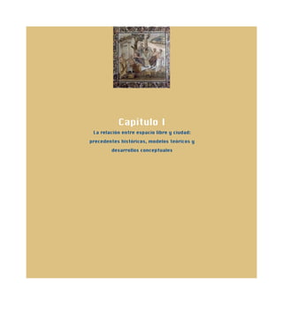Capítulo I
La relación entre espacio libre y ciudad:
precedentes históricos, modelos teóricos y
desarrollos conceptuales
 