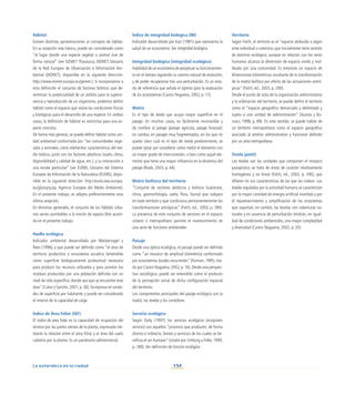 154
La naturaleza en la ciudad
Hábitat
Existen distintas aproximaciones al concepto de hábitat.
En su acepción más básica, puede ser considerado como
“el lugar donde una especie vegetal o animal vive de
forma natural” (ver GEMET Thasaurus, EIONET, Glosario
de la Red Europea de Observación e Información Am-
biental (EIONET), disponible en la siguiente dirección:
http://www.eionet.europa.eu/gemet.). Si incorporamos a
esta definición el conjunto de factores bióticos que de-
terminan la potencialidad de un ámbito para la supervi-
vencia y reproducción de un organismo, podemos definir
hábitat como el espacio que reúne las condiciones físicas
y biológicas para el desarrollo de una especie. En ambos
casos, la definición de hábitat es restrictiva para una es-
pecie concreta.
De forma más general, se puede definir hábitat como uni-
dad ambiental conformada por “las comunidades vege-
tales y animales, como elementos característicos del me-
dio biótico, junto con los factores abióticos (suelo, clima,
disponibilidad y calidad de agua, etc.), y su interacción a
una escala particular” (ver EUNIS; Glosario del Sistema
Europeo de Información de la Naturaleza (EUNIS), dispo-
nible en la siguiente dirección: http://eunis.eea.europa.
eu/glossary.jsp. Agencia Europea del Medio Ambiente).
En el presente trabajo, se adopta preferentemente esta
última acepción.
En términos generales, el conjunto de los hábitats urba-
nos serían asimilables a la noción de espacio libre asumi-
da en el presente trabajo.
Huella ecológica
Indicador ambiental desarrollado por Wackernagel y
Rees (1996), y que puede ser definido como “el área de
territorio productivo o ecosistema acuático (entendida
como superficie biológicamente productiva) necesaria
para producir los recursos utilizados y para asimilar los
residuos producidos por una población definida con un
nivel de vida específico, donde sea que se encuentre este
área” (Calvo y Sancho, 2001, p. 26). Se expresa en unida-
des de superficie por habitante, y puede ser considerado
el inverso de la capacidad de carga.
Índice de Área Foliar (IAF)
El índice de área foliar es la capacidad de ocupación del
terreno por las partes aéreas de la planta, expresada me-
diante la relación entre el área foliar y el área del suelo
cubierta por la planta. Es un parámetro adimensional.
Índice de integridad biológica (IBI)
Indicador desarrollado por Karr (1981) que representa la
salud de un ecosistema.Ver integridad biológica.
Integridad biológica (integridad ecológica)
Habilidad de un ecosistema de perpetuar su funcionamien-
to en el tiempo siguiendo su camino natural de evolución,
y de poder recuperarse tras una perturbación. Es un esta-
do de referencia que señala el óptimo para la evaluación
de los ecosistemas (Castro Nogueira, 2002, p. 17).
Matriz
Es el tipo de tesela que ocupa mayor superficie en el
paisaje. En muchos casos, es fácilmente reconocible y
da nombre al paisaje (paisaje agrícola, paisaje forestal);
en cambio, en paisajes muy fragmentados, en los que no
queda claro cuál es el tipo de tesela predominante, se
puede optar por considerar como matriz el elemento con
un mayor grado de interconexión, o bien como aquel ele-
mento que tiene una mayor influencia en la dinámica del
paisaje (Rodà, 2003, p. 44).
Matriz biofísica del territorio
“Conjunto de vectores abióticos y bióticos (substrato,
clima, geomorfología, suelo, flora, fauna) que subyace
en todo territorio y que condiciona permanentemente las
transformaciones antrópicas” (Folch, ed., 2003, p. 284).
La presencia de este conjunto de vectores en el espacio
urbano o metropolitano permite el mantenimiento de
una serie de funciones ambientales.
Paisaje
Desde una óptica ecológica, el paisaje puede ser definido
como “un mosaico de amplitud kilométrica conformado
por ecosistemas locales recurrentes” (Forman, 1995; cita-
do por Castro Nogueira, 2002, p. 16). Desde una perspec-
tiva sociológica, puede ser entendido como el producto
de la percepción social de dicha configuración espacial
del territorio.
Los componentes principales del paisaje ecológico son la
matriz, las teselas y los corredores.
Servicio ecológico
Según Daily (1997), los servicios ecológicos (ecosystem
services) son aquellos “procesos que producen, de forma
directa o indirecta, bienes y servicios de los cuales se be-
neficia el ser humano” (citado por Limburg y Folke, 1999,
p. 180).Ver definición de función ecológica.
Territorio
Según Folch, el territorio es el “espacio atribuido a algún
ente individual o colectivo, que inicialmente tiene sentido
de dominio ecológico, aunque en relación con los seres
humanos alcanza la dimensión de espacio vivido y mol-
deado por una comunidad. Es entonces un espacio de
dimensiones kilométricas resultante de la transformación
de la matriz biofísica por efecto de las actuaciones antró-
picas” (Folch, ed., 2003, p. 290).	
Desde el punto de vista de la organización administrativa
y la ordenación del territorio, se puede definir el territorio
como el “espacio geográfico demarcado y delimitado y
sujeto a una unidad de administración” (Acosta y Bu-
rraco, 1998, p. 89). En este sentido, se puede hablar de
un territorio metropolitano como el espacio geográfico
asociado al ámbito administrativo y funcional definido
por un área metropolitana.
Tesela (patch)
Las teselas son las unidades que componen el mosaico
paisajístico; se trata de áreas de carácter relativamente
homogéneo y no lineal (Folch, ed., 2003, p. 290), que
difieren en sus características de las que las rodean. Las
teselas reguladas por la actividad humana se caracterizan
por la mayor cantidad de energía artificial invertida y por
el rejuvenecimiento y simplificación de los ecosistemas
que soportan; en cambio, las teselas con coberturas na-
turales y en ausencia de perturbación tendrán, en igual-
dad de condiciones ambientales, una mayor complejidad
y diversidad (Castro Nogueira, 2002, p. 20).
 