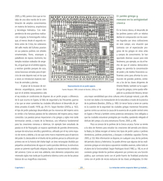 La relación entre espacio libre y ciudad...
21
Capítulo I
2005, p. 84), parece claro que se tra-
taba de una obra nacida de la com-
binación de amplios conocimientos
en materia de botánica, arquitectura
y tecnología hidráulica. Con inde-
pendencia de esta grandiosa realiza-
ción singular, la historiografía indica
que, al menos desde el segundo mi-
lenio antes de Cristo, los soberanos
del valle medio del Eúfrates poseían
en sus palacios jardines con árboles
ornamentales, flores, estanques y
pabellones de reposo. Asimismo, los
templos estaban rodeados de verge-
les, al igual que en el ámbito egipcio,
y existían grandes parques de caza,
zonas boscosas cerradas para el ejer-
cicio de este deporte real, en los que
a veces se introducían especies exó-
ticas de animales y plantas.
A pesar de la escasez de evi-
dencias arqueológicas, parece claro
que en el ámbito mesopotámico sólo
el rey estaba en condiciones de disponer de un jardín propio: a diferencia
de lo que ocurría en Egipto, la falta de seguridad y las frecuentes guerras
a las que se veían sometidas las ciudades dificultaron el desarrollo de jar-
dines privados (Cowell, 1978, pp. 29-31). Según Baridon (2005a, p. 162),
el tipo de jardín palaciego desarrollado por los monarcas del imperio asirio
es similar a los famosos paraísos de los soberanos del imperio persa, mejor
conocidos. Los paraísos persas impactarían a los griegos y siglos más tarde
terminarían siendo, a través de la literatura, una influencia fundamental
para las creaciones romanas e islámicas. Un ejemplo bien estudiado de
paraíso es el de Pasargada: un espacio ajardinado de grandes dimensiones,
aunque de estructura sencilla y geométrica, utilizado por el rey como espa-
cio de recreo y deleite, a la vez que como marco imponente para el ejercicio
del poder. Es destacable en el diseño de los jardines persas la utilización por
primera vez en la historia del chahar bagh: un área rectangular dividida por
pequeñas canalizaciones de agua en cuatro parcelas idénticas; la estructura
posee un potente significado religioso, ligado a la representación simbólica
del universo. Como se verá más adelante, este elemento compositivo será
retomado siglos más tarde por la jardinería islámica como una de las piezas
básicas de sus magníficas creaciones.
El jardín griego y
romano en la antigüedad
clásica
En la Grecia clásica, el desarrollo de
los jardines parece sufrir un relativo
declive en comparación con los avan-
ces logrados por otras civilizaciones
en este campo; una situación que
contrasta con el espectacular pro-
greso de los griegos en otras artes
y campos de conocimiento. Se han
apuntado diversas causas para este
fenómeno; por ejemplo, se cita el he-
cho de que el sistema democrático
griego no permitía la concentración
de poder y de medios financieros su-
ficientes como para afrontar la cons-
trucción de grandes jardines, simila-
res a los de las clases dirigentes de
Oriente Medio; también se ha sugeri-
do que los griegos, como queda refle-
jado en su producción literaria,tenían
una mayor sensibilidad que otras culturas ante el paisaje natural, y por ello
no eran tan dados a la manipulación de la naturaleza a través de la práctica
de la jardinería (Baridon, 2005a, p. 180). Un tercer factor a tener en cuenta
es la cuestión de la seguridad: las ciudades griegas mantenían frecuentes
guerras contra sus vecinos (a causa de la ausencia de un poder central como
en Egipto o Persia) y también contra potencias extranjeras. Esto obligaba a
que las ciudades estuvieran protegidas por murallas, quedando relegado el
disfrute del campo a la zona extramuros (Turner, 2005, p. 49).
Poco se conoce de la jardines de la Grecia arcaica. Turner se remite
a la obra de Homero para estudiar las creaciones del periodo pre-clásico:
la Ilíada y la Odisea recogen al menos tres tipos de jardín: patios o jardines
domésticos, jardines productivos, y bosques o arboledas sagradas (Turner,
2005, p. 53). Más información se dispone, en cualquier caso, de los jardines
del periodo clásico y helenístico. Se puede afirmar que algunas de las reali-
zaciones griegas en esta época supusieron notables avances, sobre todo en
el plano de la funcionalidad. Según Rodríguez-Avial (1982, p. 18), es en el
contexto griego donde los jardines adquieren por primera vez una función
pública, que contrasta tanto con el jardín-huerto de finalidad productiva
como con el jardín de recreo exclusivo de las clases privilegiadas. En Ate-
Representación de un jardín egipcio.
Fuente: Maspero, 1895; tomado de Baridon, 2005a, p. 148.
 